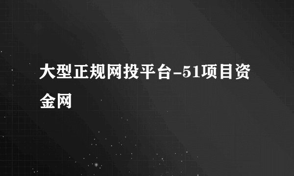 大型正规网投平台-51项目资金网