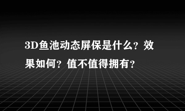 3D鱼池动态屏保是什么？效果如何？值不值得拥有？