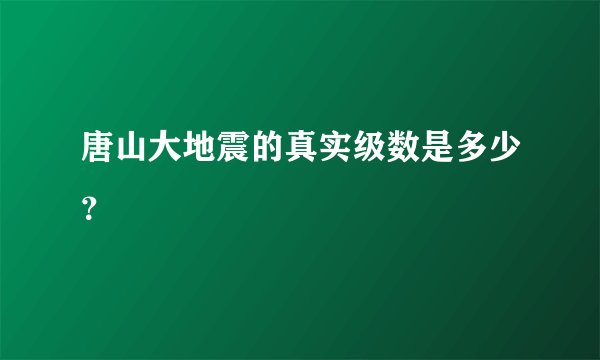 唐山大地震的真实级数是多少？