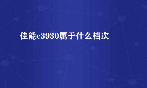 佳能c3930属于什么档次