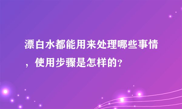 漂白水都能用来处理哪些事情，使用步骤是怎样的？