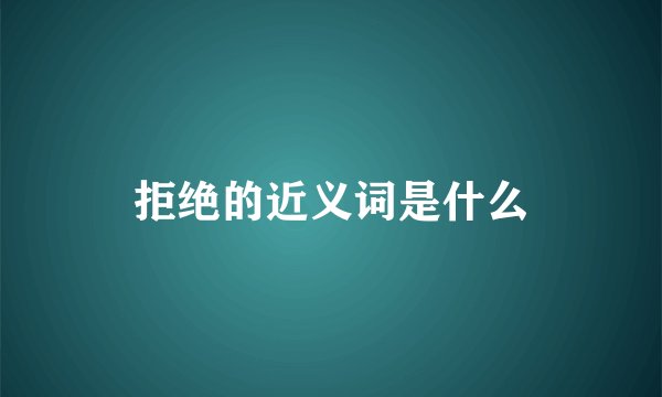 拒绝的近义词是什么