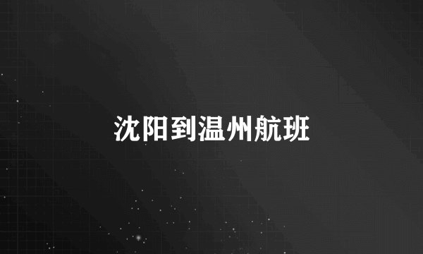 沈阳到温州航班