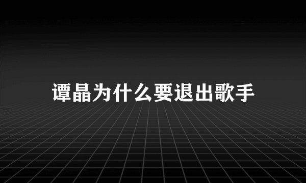谭晶为什么要退出歌手