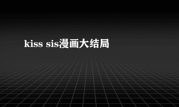kiss sis漫画大结局