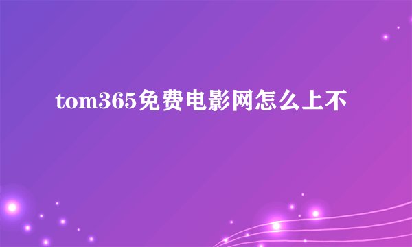tom365免费电影网怎么上不