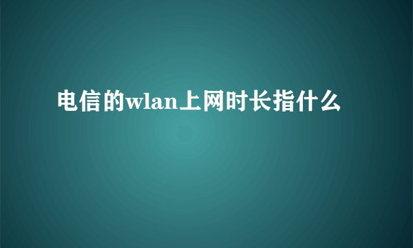 电信的wlan上网时长指什么
