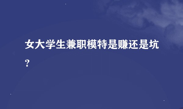 女大学生兼职模特是赚还是坑？