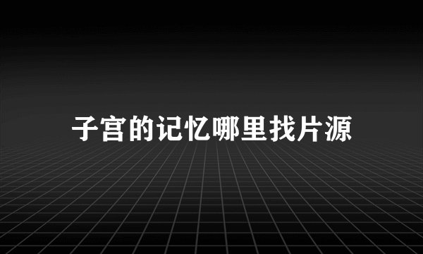子宫的记忆哪里找片源