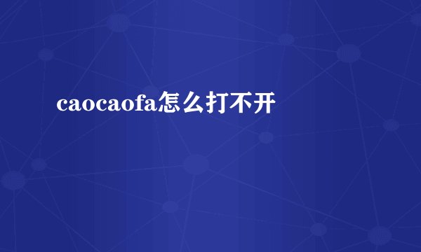 caocaofa怎么打不开