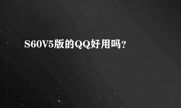 S60V5版的QQ好用吗？