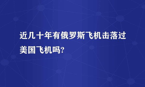近几十年有俄罗斯飞机击落过美国飞机吗?