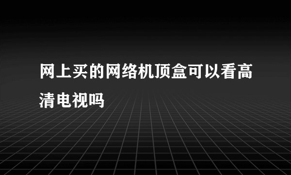 网上买的网络机顶盒可以看高清电视吗