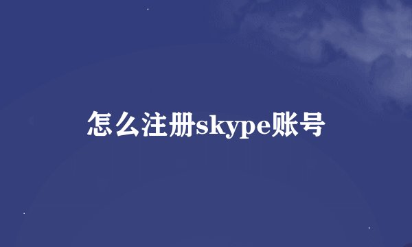 怎么注册skype账号