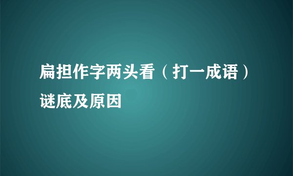 扁担作字两头看（打一成语）谜底及原因