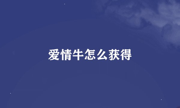 爱情牛怎么获得