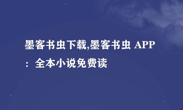 墨客书虫下载,墨客书虫 APP：全本小说免费读