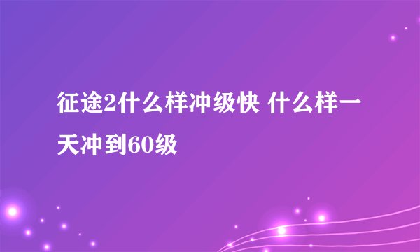 征途2什么样冲级快 什么样一天冲到60级
