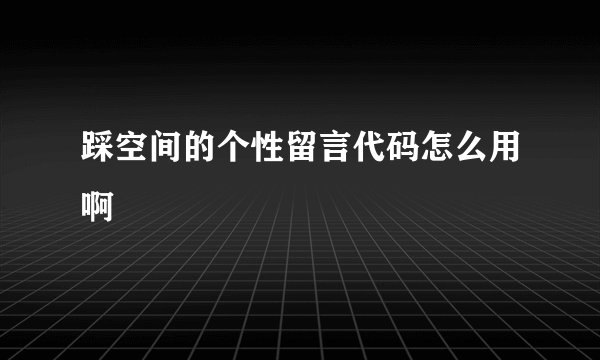 踩空间的个性留言代码怎么用啊