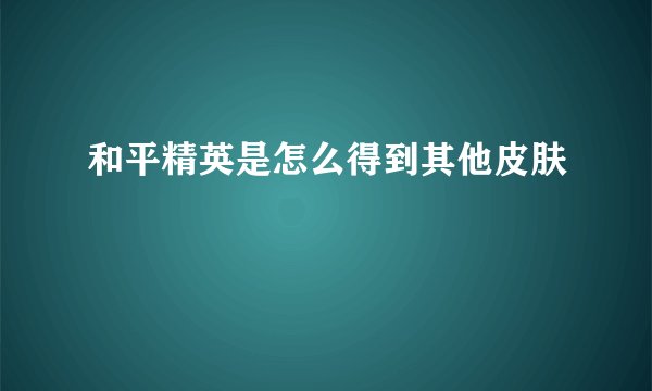 和平精英是怎么得到其他皮肤