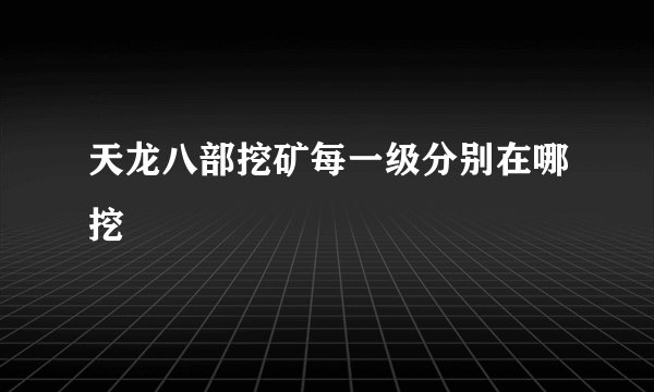 天龙八部挖矿每一级分别在哪挖