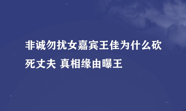 非诚勿扰女嘉宾王佳为什么砍死丈夫 真相缘由曝王