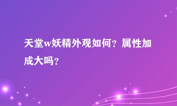 天堂w妖精外观如何？属性加成大吗？