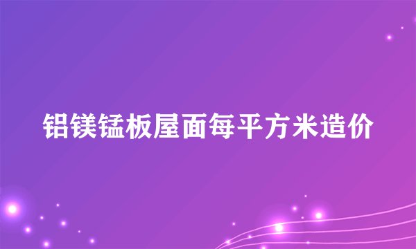 铝镁锰板屋面每平方米造价