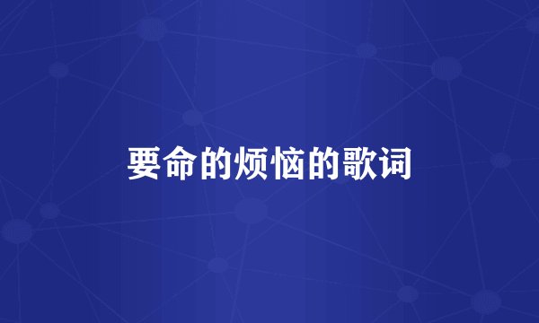 要命的烦恼的歌词
