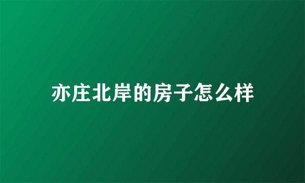 亦庄北岸的房子怎么样