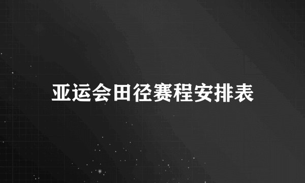 亚运会田径赛程安排表