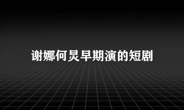 谢娜何炅早期演的短剧