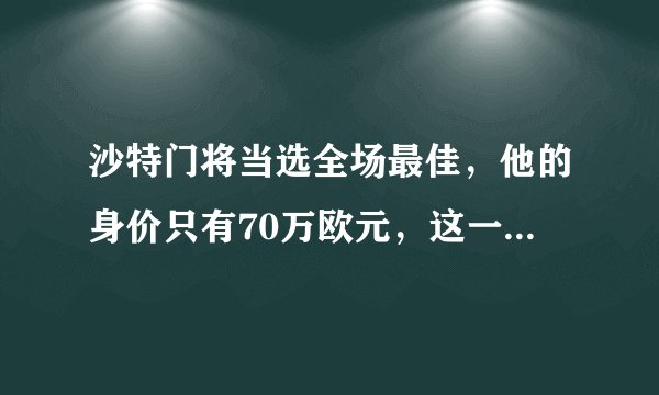沙特门将当选全场最佳，他的身价只有70万欧元，这一次后他身价会暴涨吗？