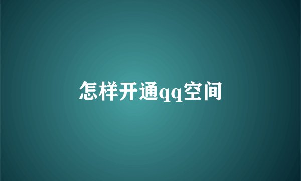 怎样开通qq空间