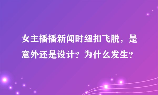 女主播播新闻时纽扣飞脱，是意外还是设计？为什么发生？