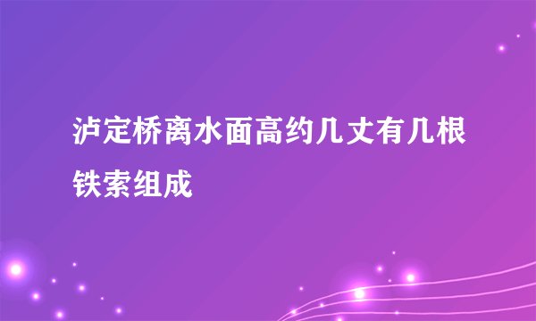 泸定桥离水面高约几丈有几根铁索组成