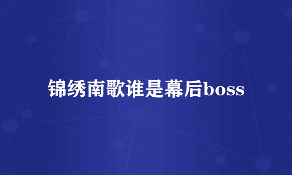 锦绣南歌谁是幕后boss