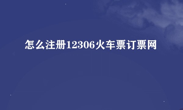 怎么注册12306火车票订票网