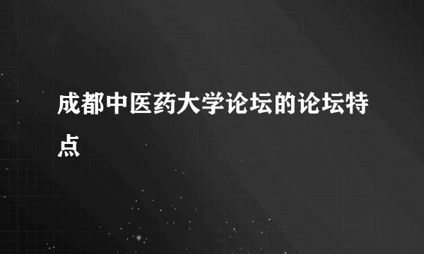 成都中医药大学论坛的论坛特点