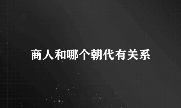 商人和哪个朝代有关系