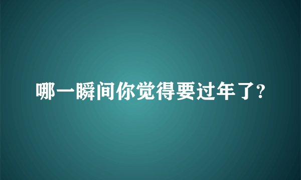 哪一瞬间你觉得要过年了?
