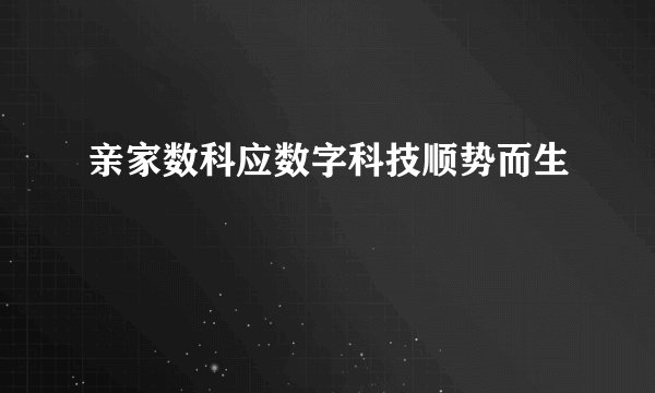 亲家数科应数字科技顺势而生