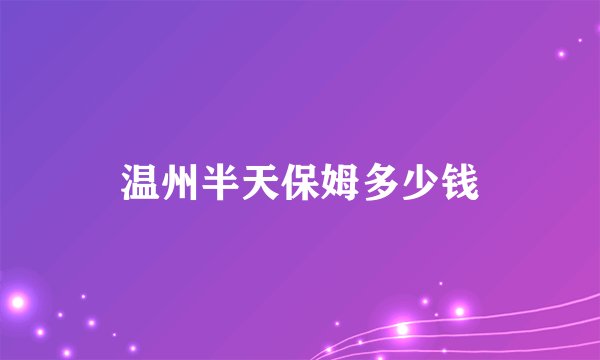 温州半天保姆多少钱