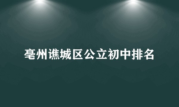 亳州谯城区公立初中排名