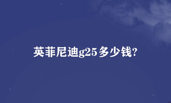 英菲尼迪g25多少钱?