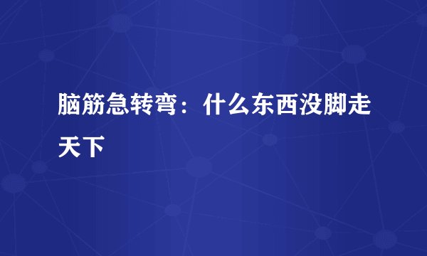 脑筋急转弯：什么东西没脚走天下