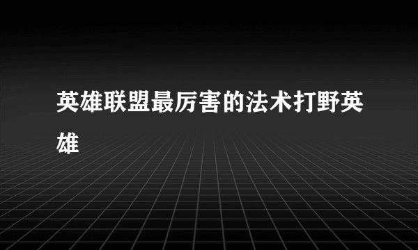 英雄联盟最厉害的法术打野英雄