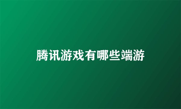腾讯游戏有哪些端游