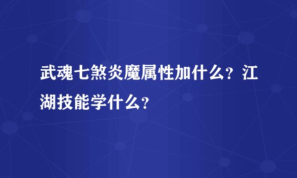 武魂七煞炎魔属性加什么？江湖技能学什么？