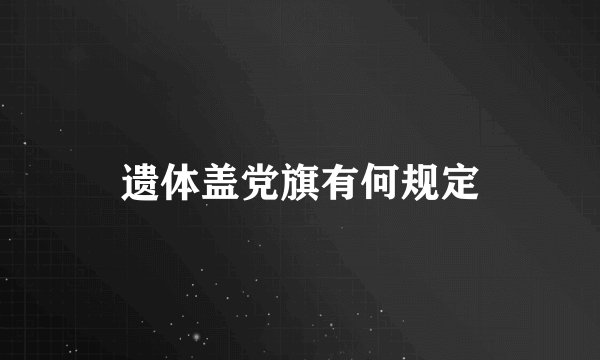 遗体盖党旗有何规定